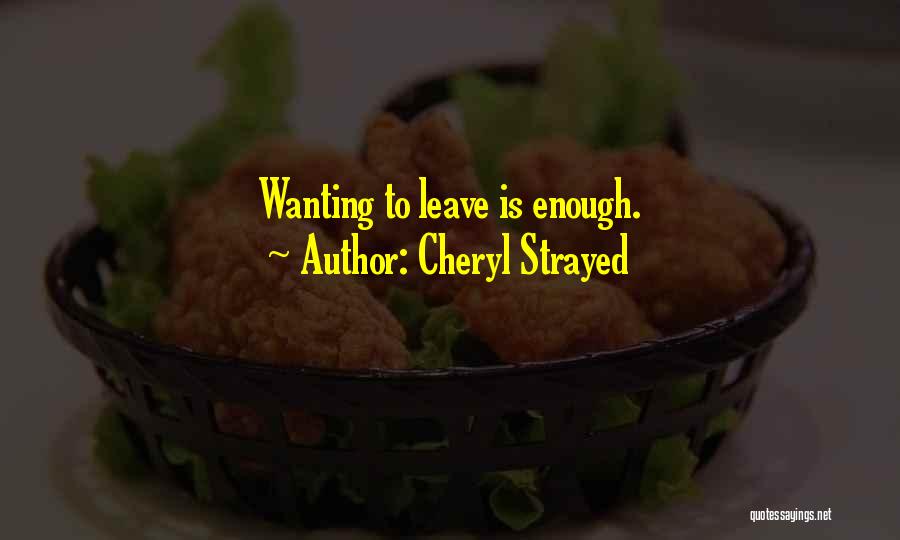 Cheryl Strayed Quotes: Wanting To Leave Is Enough.