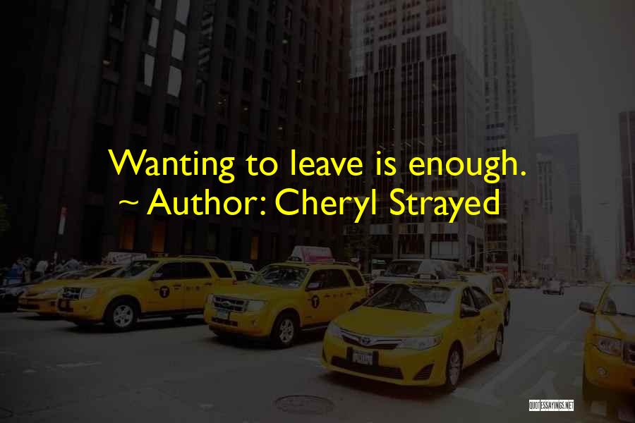 Cheryl Strayed Quotes: Wanting To Leave Is Enough.