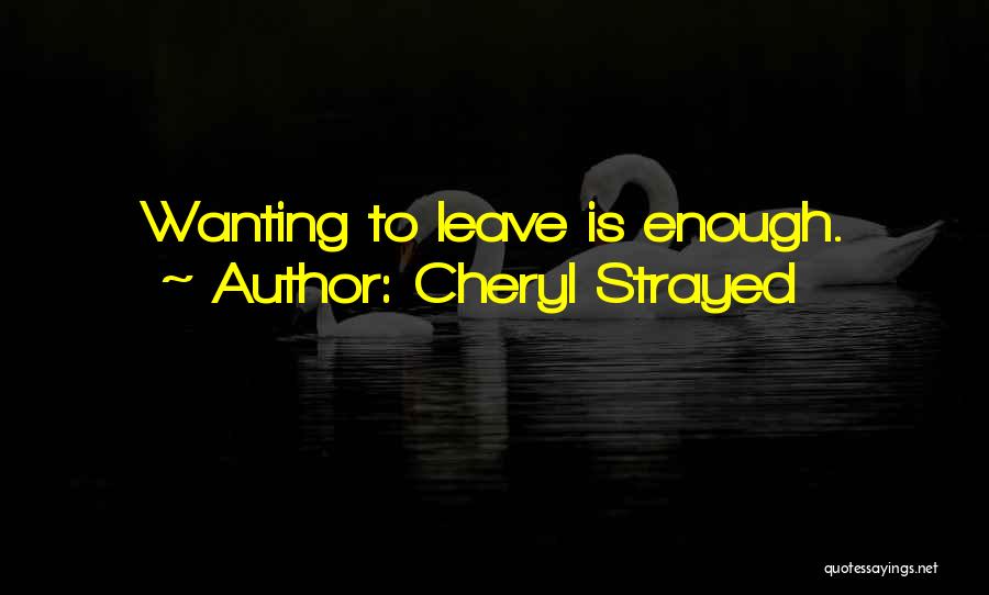 Cheryl Strayed Quotes: Wanting To Leave Is Enough.