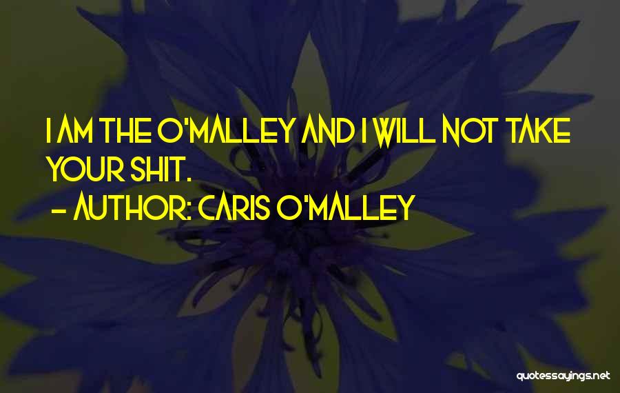 Caris O'Malley Quotes: I Am The O'malley And I Will Not Take Your Shit.