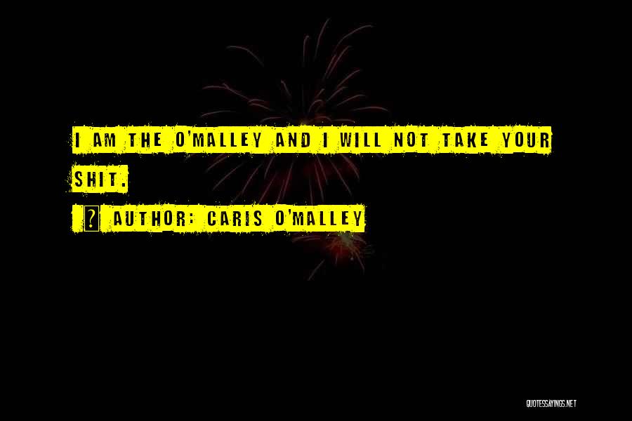 Caris O'Malley Quotes: I Am The O'malley And I Will Not Take Your Shit.