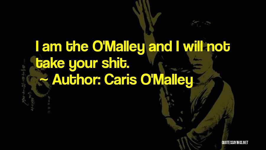 Caris O'Malley Quotes: I Am The O'malley And I Will Not Take Your Shit.