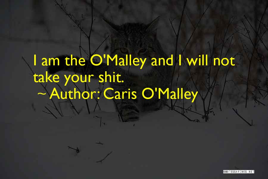 Caris O'Malley Quotes: I Am The O'malley And I Will Not Take Your Shit.