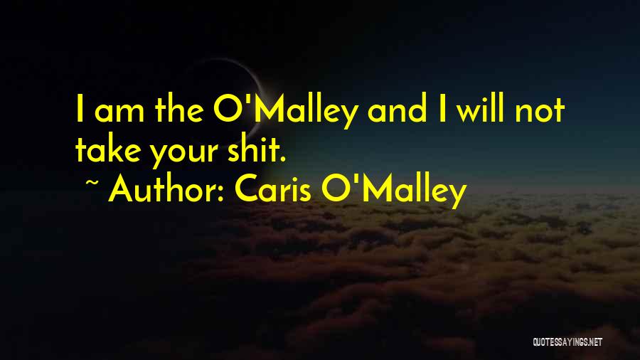 Caris O'Malley Quotes: I Am The O'malley And I Will Not Take Your Shit.
