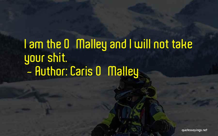 Caris O'Malley Quotes: I Am The O'malley And I Will Not Take Your Shit.