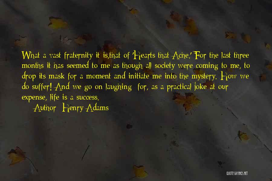 Henry Adams Quotes: What A Vast Fraternity It Is,that Of 'hearts That Ache.' For The Last Three Months It Has Seemed To Me