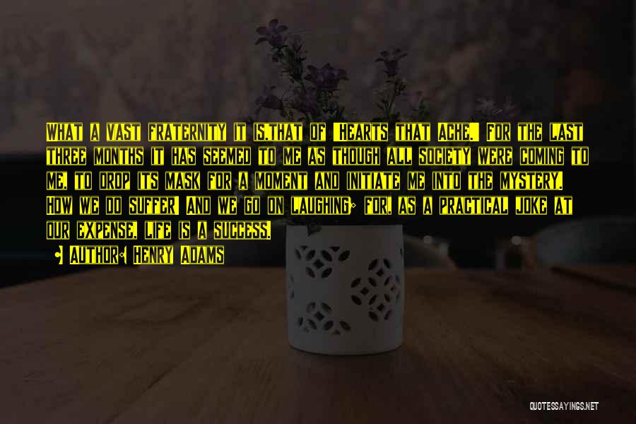 Henry Adams Quotes: What A Vast Fraternity It Is,that Of 'hearts That Ache.' For The Last Three Months It Has Seemed To Me
