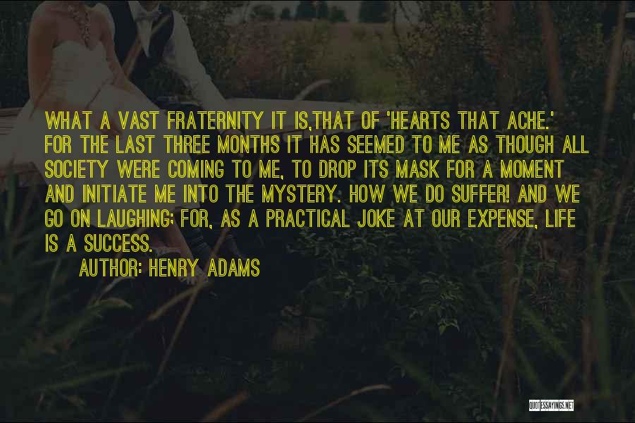 Henry Adams Quotes: What A Vast Fraternity It Is,that Of 'hearts That Ache.' For The Last Three Months It Has Seemed To Me