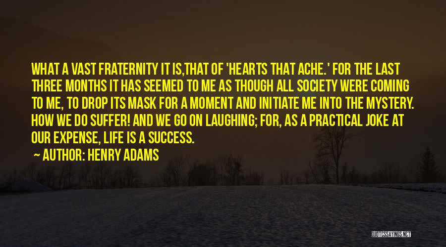 Henry Adams Quotes: What A Vast Fraternity It Is,that Of 'hearts That Ache.' For The Last Three Months It Has Seemed To Me