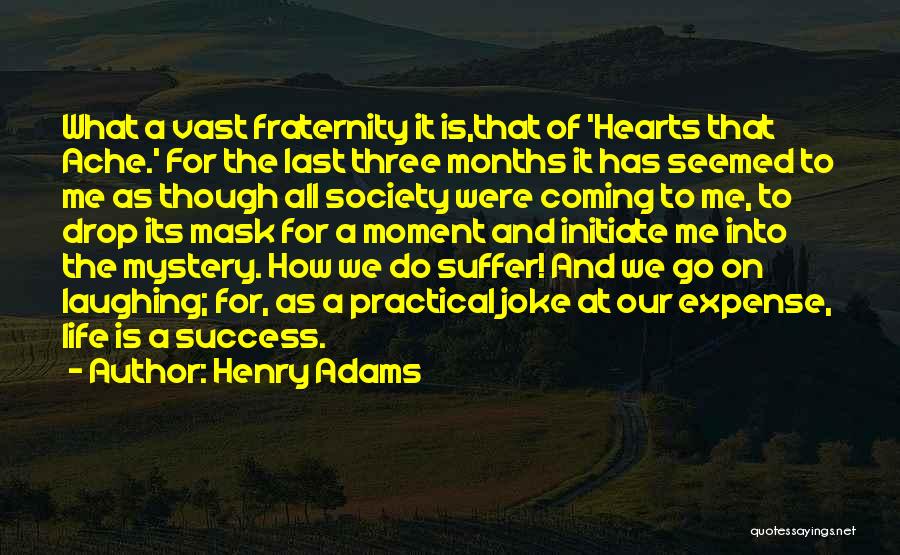 Henry Adams Quotes: What A Vast Fraternity It Is,that Of 'hearts That Ache.' For The Last Three Months It Has Seemed To Me