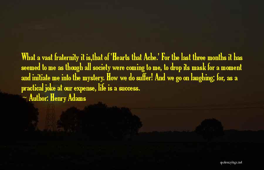 Henry Adams Quotes: What A Vast Fraternity It Is,that Of 'hearts That Ache.' For The Last Three Months It Has Seemed To Me