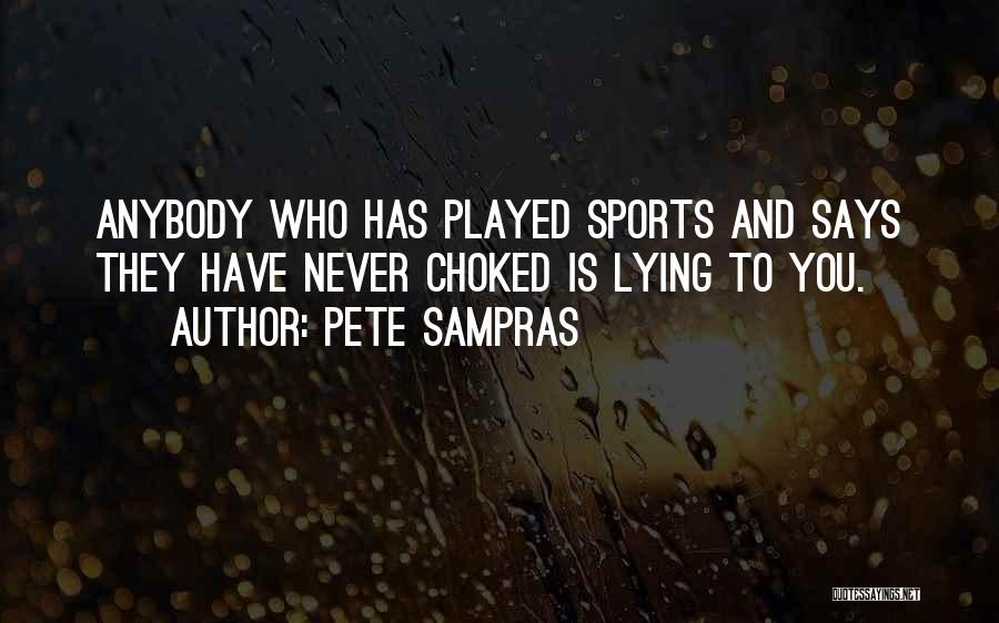 Pete Sampras Quotes: Anybody Who Has Played Sports And Says They Have Never Choked Is Lying To You.