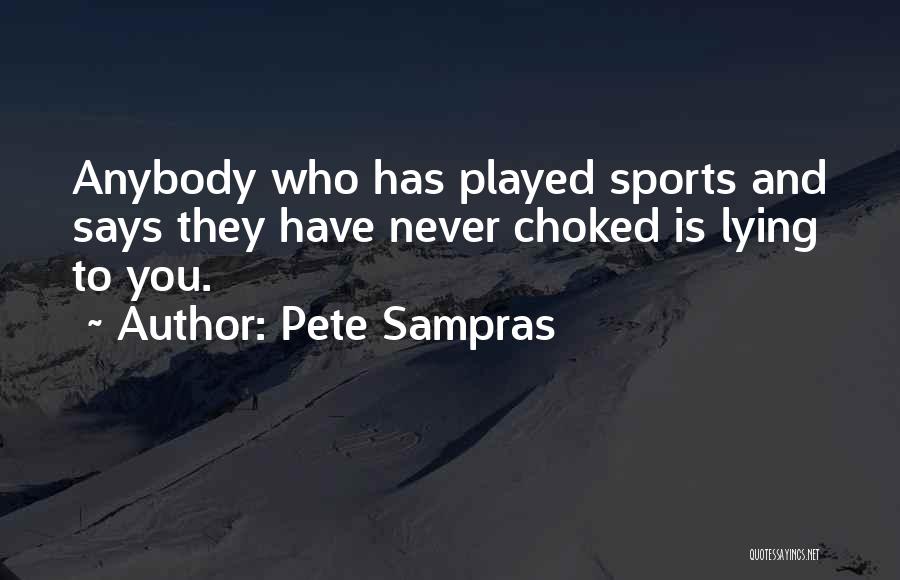 Pete Sampras Quotes: Anybody Who Has Played Sports And Says They Have Never Choked Is Lying To You.