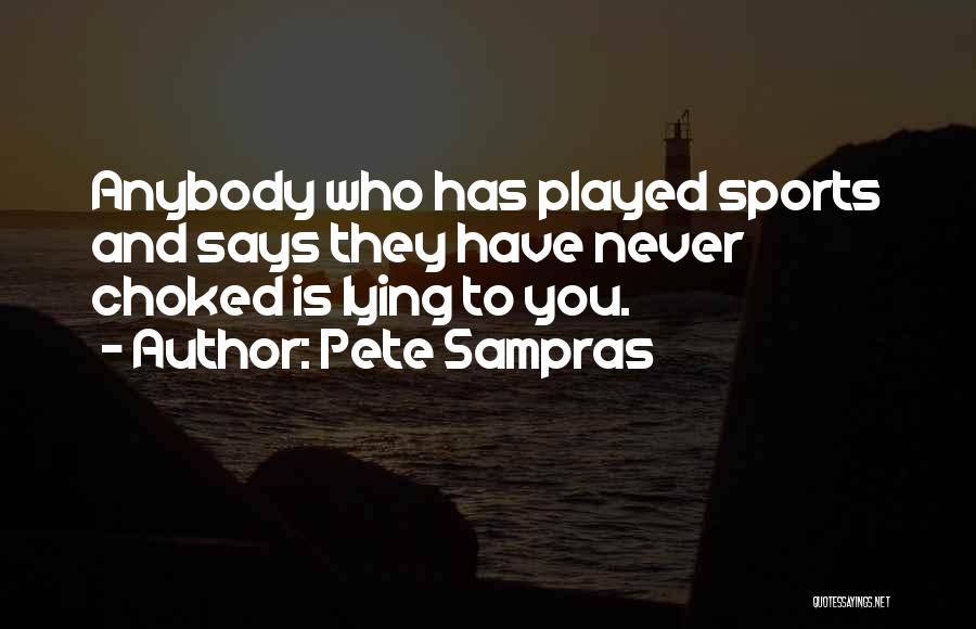 Pete Sampras Quotes: Anybody Who Has Played Sports And Says They Have Never Choked Is Lying To You.