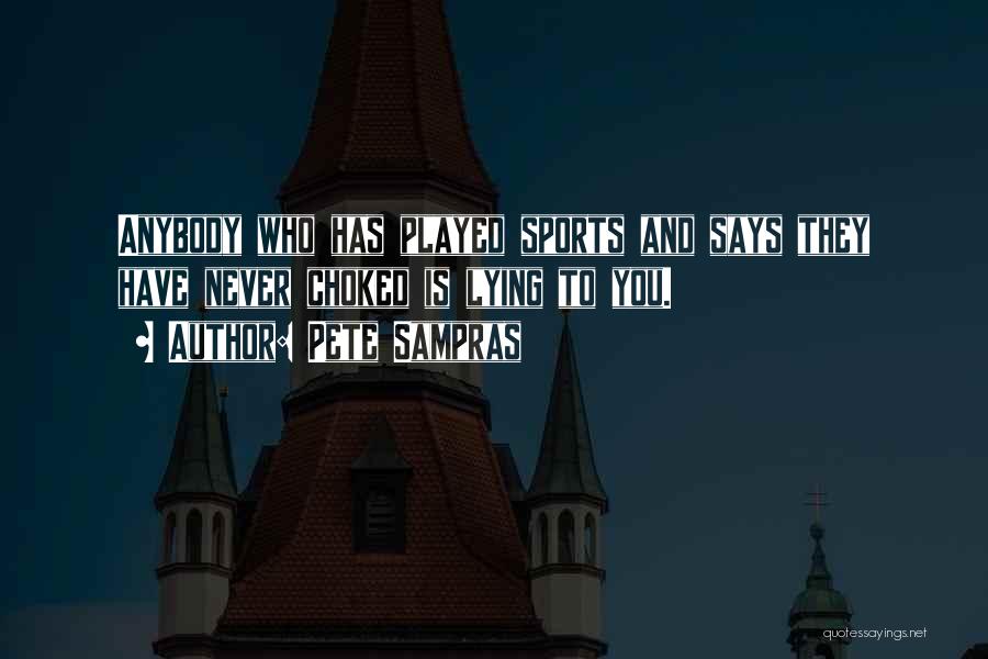 Pete Sampras Quotes: Anybody Who Has Played Sports And Says They Have Never Choked Is Lying To You.