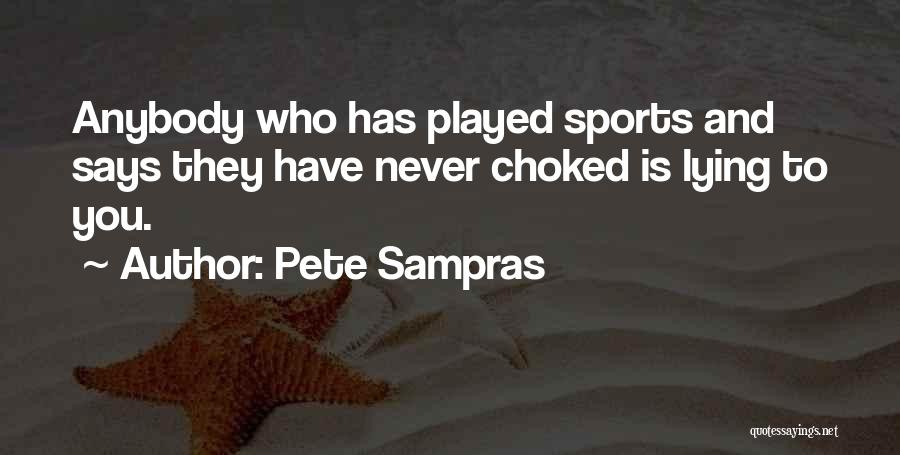 Pete Sampras Quotes: Anybody Who Has Played Sports And Says They Have Never Choked Is Lying To You.