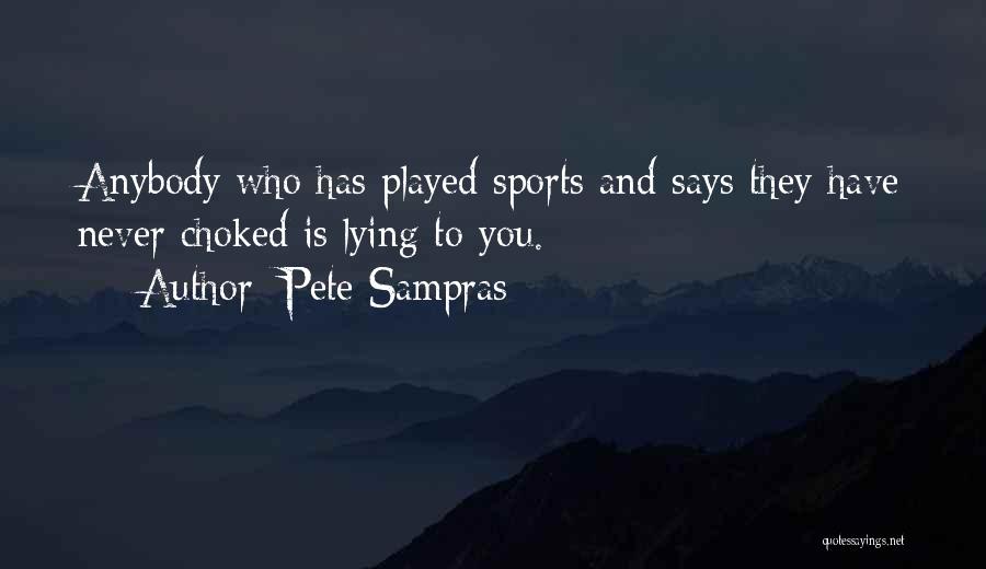 Pete Sampras Quotes: Anybody Who Has Played Sports And Says They Have Never Choked Is Lying To You.