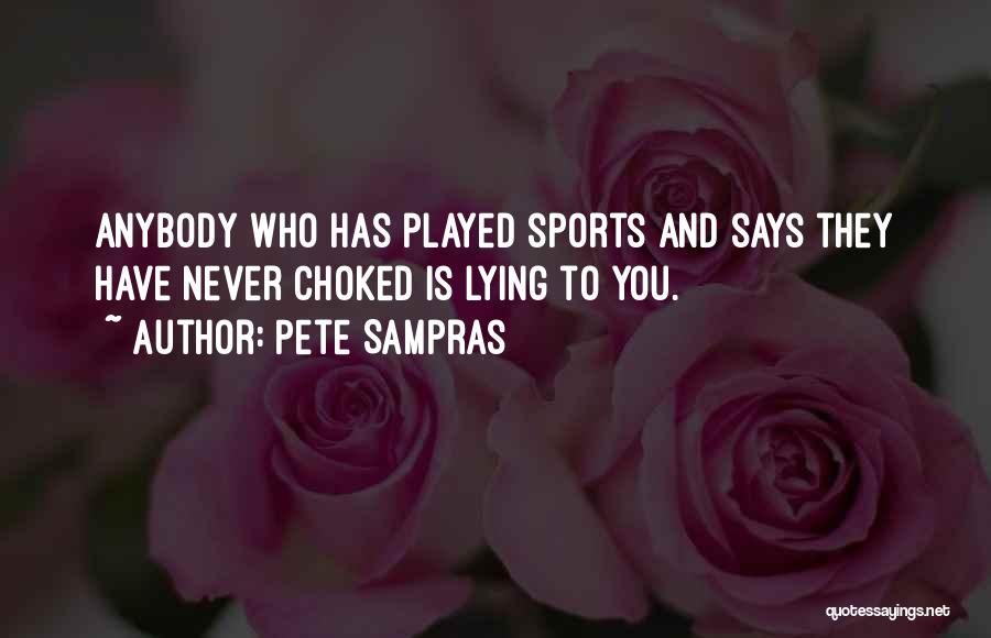 Pete Sampras Quotes: Anybody Who Has Played Sports And Says They Have Never Choked Is Lying To You.