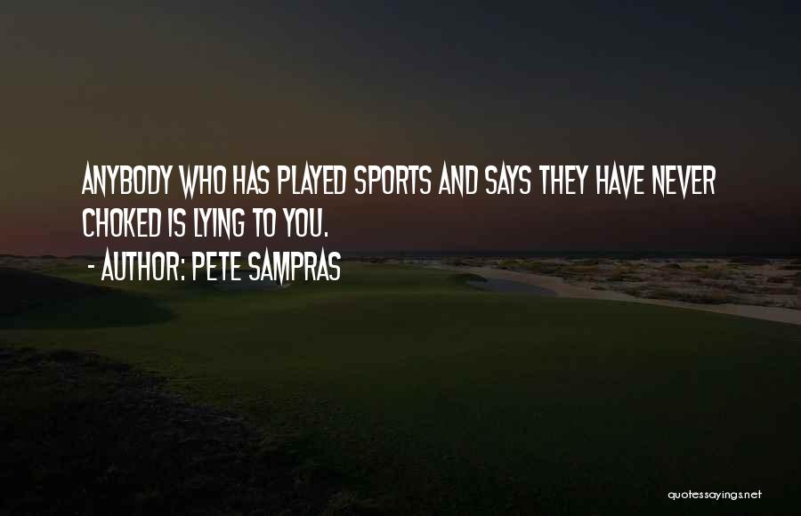 Pete Sampras Quotes: Anybody Who Has Played Sports And Says They Have Never Choked Is Lying To You.