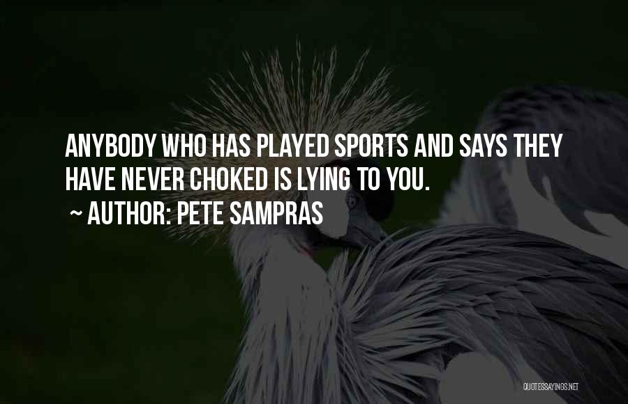 Pete Sampras Quotes: Anybody Who Has Played Sports And Says They Have Never Choked Is Lying To You.