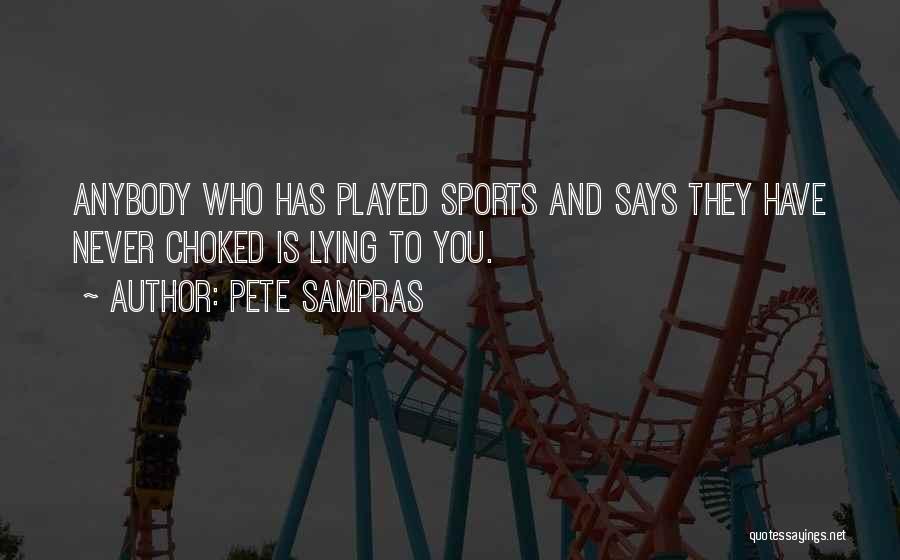Pete Sampras Quotes: Anybody Who Has Played Sports And Says They Have Never Choked Is Lying To You.