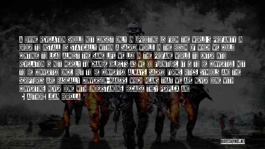 Jean Borella Quotes: A Divine Revelation Should Not Consist Only In Uprooting Us From The World's Profanity In Order To Install Us Statically