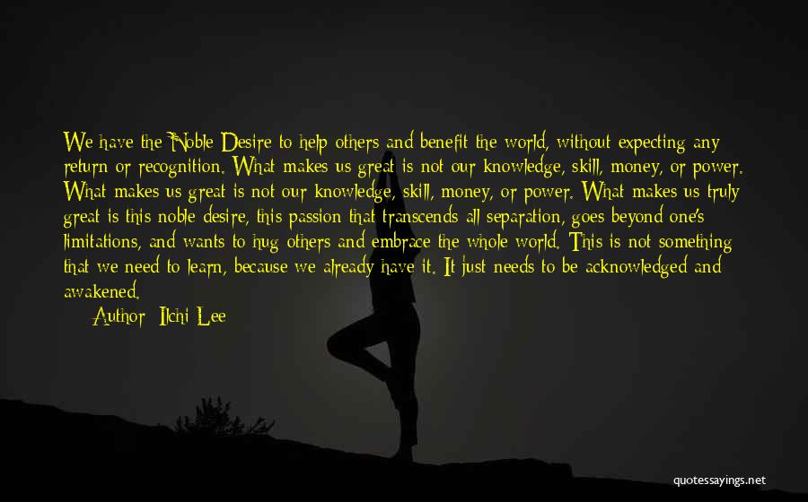 Ilchi Lee Quotes: We Have The Noble Desire To Help Others And Benefit The World, Without Expecting Any Return Or Recognition. What Makes