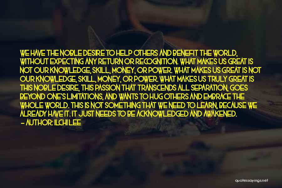 Ilchi Lee Quotes: We Have The Noble Desire To Help Others And Benefit The World, Without Expecting Any Return Or Recognition. What Makes