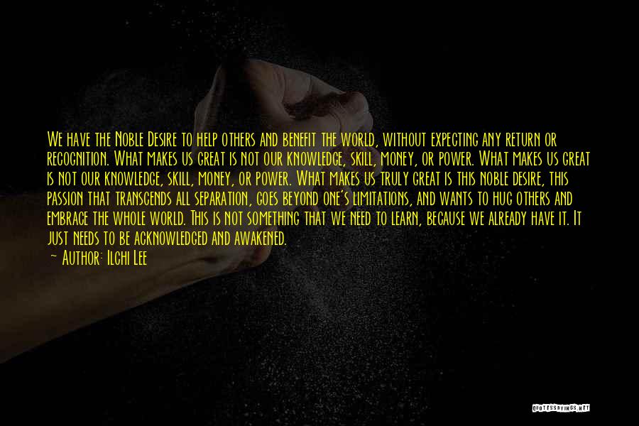 Ilchi Lee Quotes: We Have The Noble Desire To Help Others And Benefit The World, Without Expecting Any Return Or Recognition. What Makes