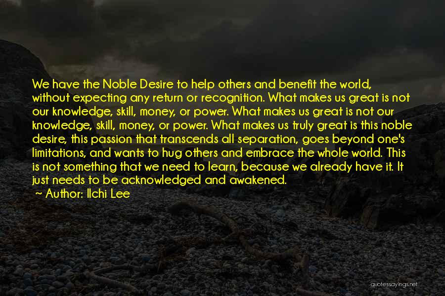 Ilchi Lee Quotes: We Have The Noble Desire To Help Others And Benefit The World, Without Expecting Any Return Or Recognition. What Makes