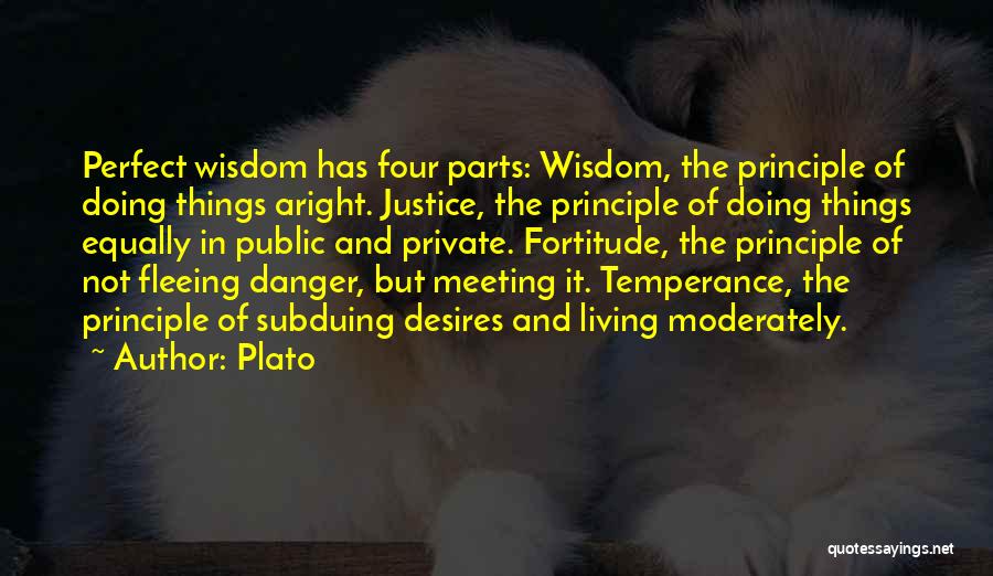 Plato Quotes: Perfect Wisdom Has Four Parts: Wisdom, The Principle Of Doing Things Aright. Justice, The Principle Of Doing Things Equally In