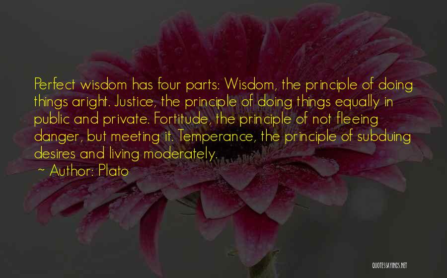 Plato Quotes: Perfect Wisdom Has Four Parts: Wisdom, The Principle Of Doing Things Aright. Justice, The Principle Of Doing Things Equally In