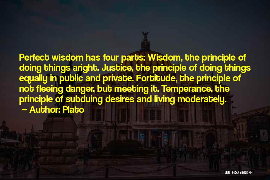 Plato Quotes: Perfect Wisdom Has Four Parts: Wisdom, The Principle Of Doing Things Aright. Justice, The Principle Of Doing Things Equally In