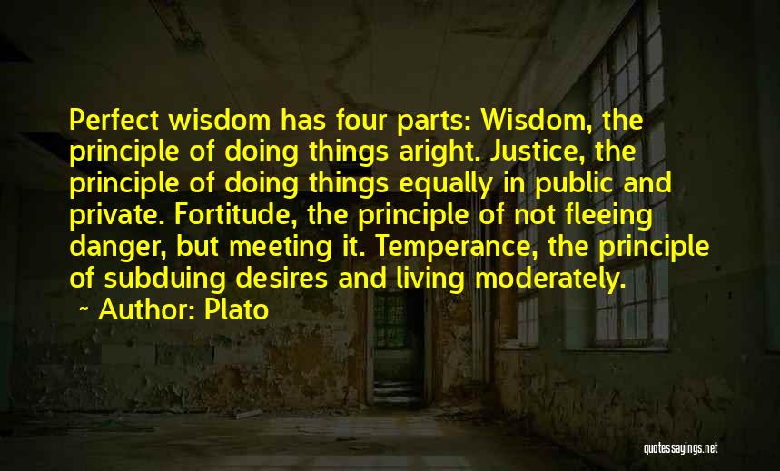 Plato Quotes: Perfect Wisdom Has Four Parts: Wisdom, The Principle Of Doing Things Aright. Justice, The Principle Of Doing Things Equally In