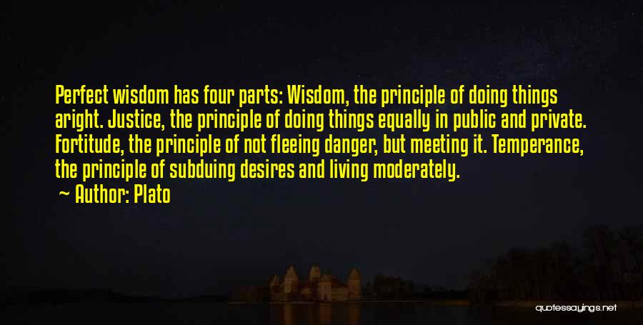 Plato Quotes: Perfect Wisdom Has Four Parts: Wisdom, The Principle Of Doing Things Aright. Justice, The Principle Of Doing Things Equally In