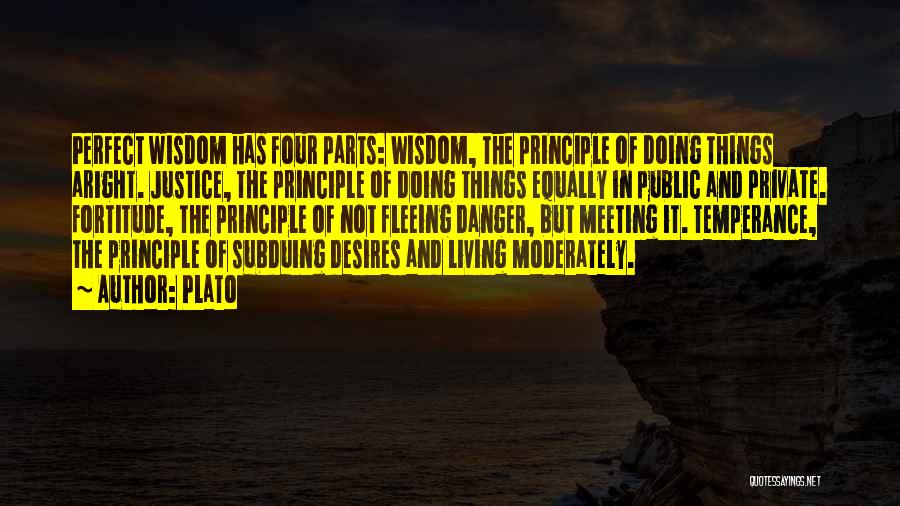 Plato Quotes: Perfect Wisdom Has Four Parts: Wisdom, The Principle Of Doing Things Aright. Justice, The Principle Of Doing Things Equally In