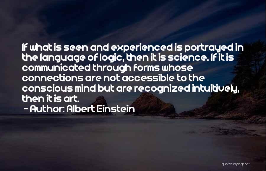 Albert Einstein Quotes: If What Is Seen And Experienced Is Portrayed In The Language Of Logic, Then It Is Science. If It Is