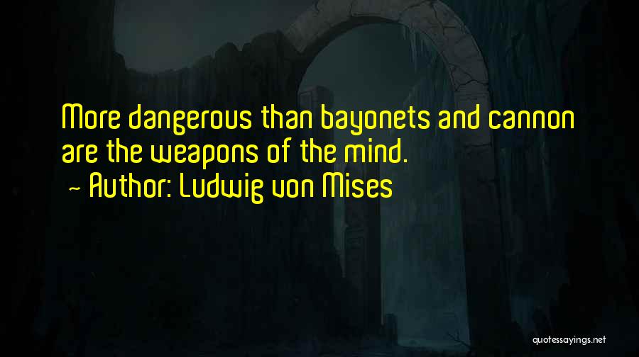 Ludwig Von Mises Quotes: More Dangerous Than Bayonets And Cannon Are The Weapons Of The Mind.