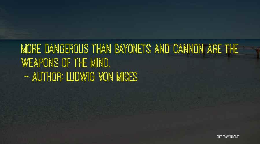 Ludwig Von Mises Quotes: More Dangerous Than Bayonets And Cannon Are The Weapons Of The Mind.
