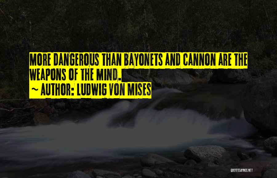 Ludwig Von Mises Quotes: More Dangerous Than Bayonets And Cannon Are The Weapons Of The Mind.