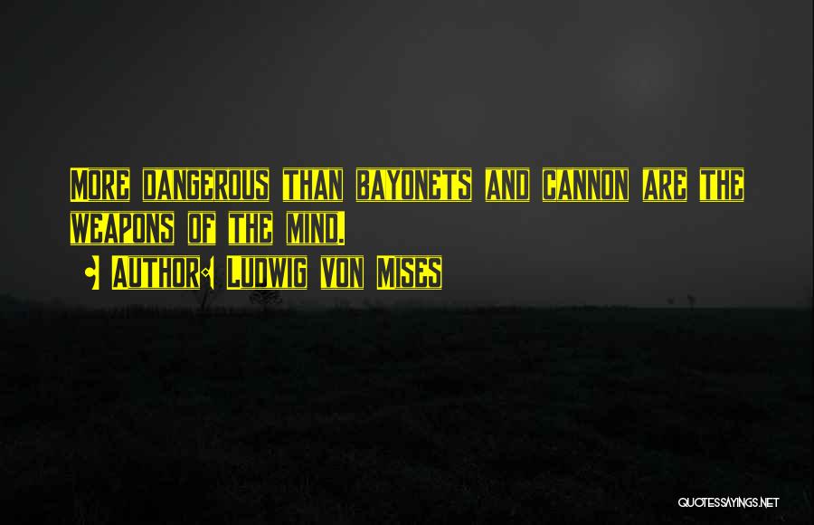 Ludwig Von Mises Quotes: More Dangerous Than Bayonets And Cannon Are The Weapons Of The Mind.