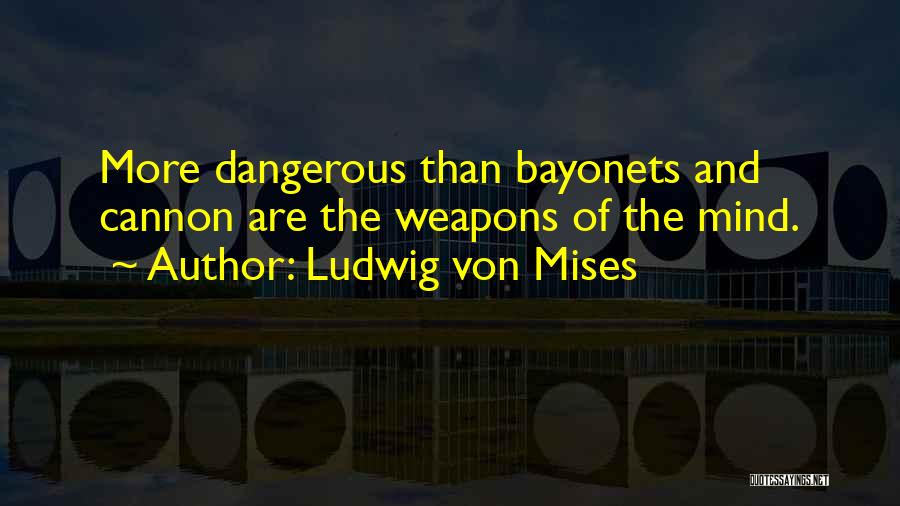 Ludwig Von Mises Quotes: More Dangerous Than Bayonets And Cannon Are The Weapons Of The Mind.