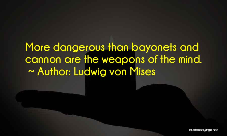 Ludwig Von Mises Quotes: More Dangerous Than Bayonets And Cannon Are The Weapons Of The Mind.