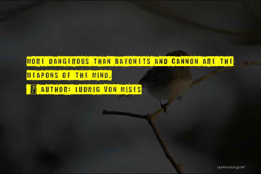 Ludwig Von Mises Quotes: More Dangerous Than Bayonets And Cannon Are The Weapons Of The Mind.