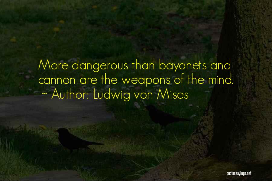 Ludwig Von Mises Quotes: More Dangerous Than Bayonets And Cannon Are The Weapons Of The Mind.