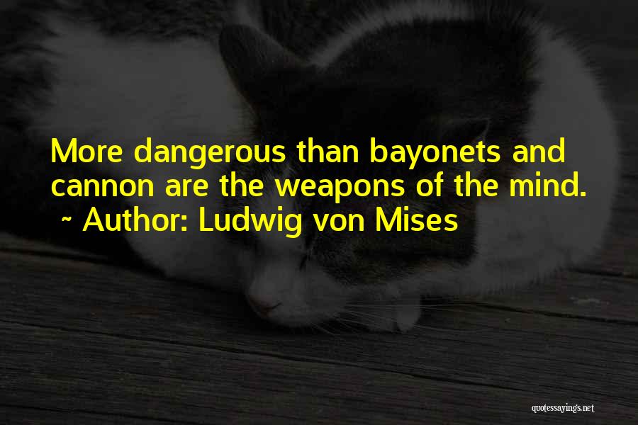 Ludwig Von Mises Quotes: More Dangerous Than Bayonets And Cannon Are The Weapons Of The Mind.