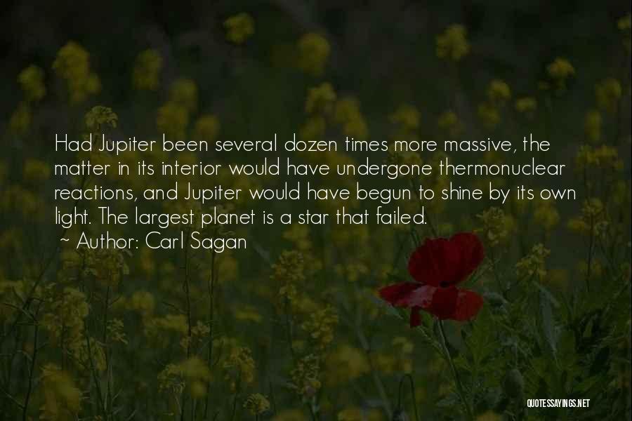 Carl Sagan Quotes: Had Jupiter Been Several Dozen Times More Massive, The Matter In Its Interior Would Have Undergone Thermonuclear Reactions, And Jupiter