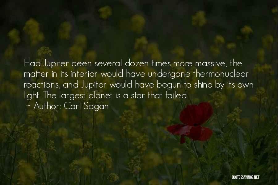 Carl Sagan Quotes: Had Jupiter Been Several Dozen Times More Massive, The Matter In Its Interior Would Have Undergone Thermonuclear Reactions, And Jupiter