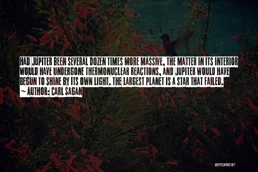 Carl Sagan Quotes: Had Jupiter Been Several Dozen Times More Massive, The Matter In Its Interior Would Have Undergone Thermonuclear Reactions, And Jupiter