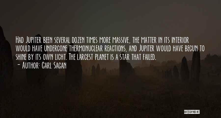 Carl Sagan Quotes: Had Jupiter Been Several Dozen Times More Massive, The Matter In Its Interior Would Have Undergone Thermonuclear Reactions, And Jupiter